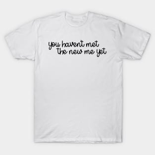 you haven't met the new me yet T-Shirt